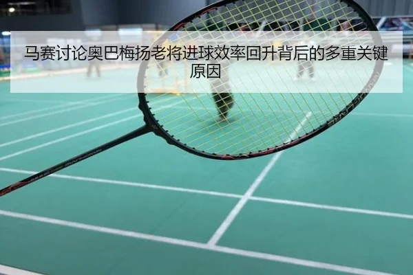 马赛讨论奥巴梅扬老将进球效率回升背后的多重关键原因