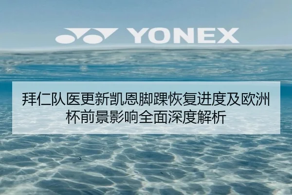 拜仁队医更新凯恩脚踝恢复进度及欧洲杯前景影响全面深度解析 | kaiyun
