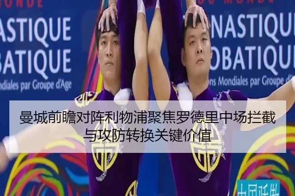 曼城前瞻对阵利物浦聚焦罗德里中场拦截与攻防转换关键价值（kaiyun）