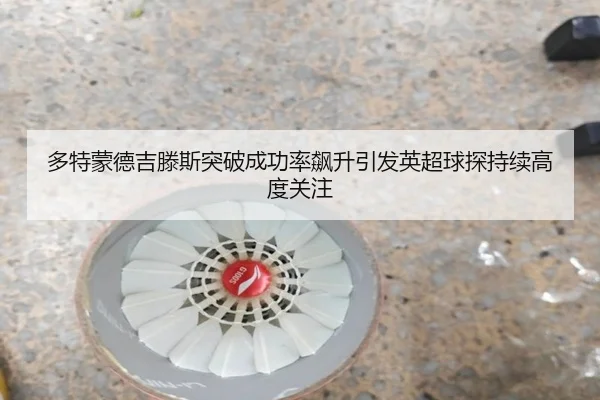 多特蒙德吉滕斯突破成功率飙升引发英超球探持续高度关注（kaiyun）