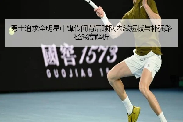 勇士追求全明星中锋传闻背后球队内线短板与补强路径深度解析 | kaiyun
