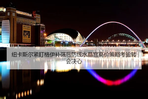 纽卡斯尔紧盯格伊补强后防线水晶宫高价策略考验转会决心（kaiyun）